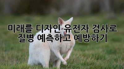 미래를 디자인🧬 유전자 검사로 질병 예측하고 예방하기!