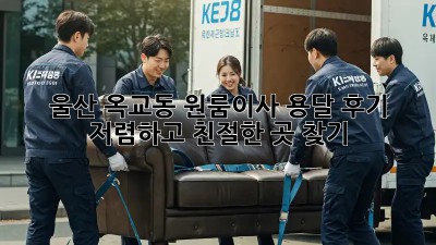 울산 옥교동 원룸이사 용달 후기: 저렴하고 친절한 곳 찾기! 💯