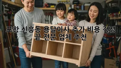 포항 신흥동 용달이사, 추가 비용 걱정 끝! 전문 업체 추천