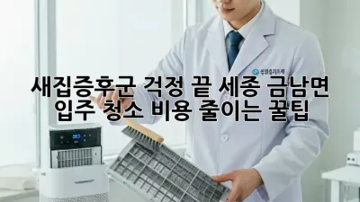 새집증후군 걱정 끝! 세종 금남면 입주 청소 비용 줄이는 꿀팁